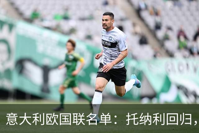 意大利欧国联名单：托纳利回归，卡拉菲奥里在列