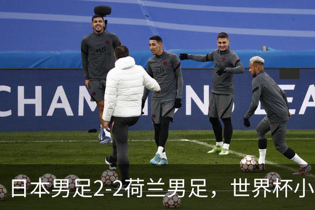 日本男足2-2荷兰男足，世界杯小组赛各得1分，惊心动魄的逆转